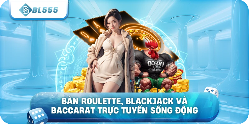 Bàn roulette, blackjack và baccarat trực tuyến sống động
