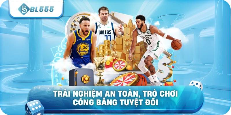 Trải nghiệm an toàn, trò chơi công bằng tuyệt đối